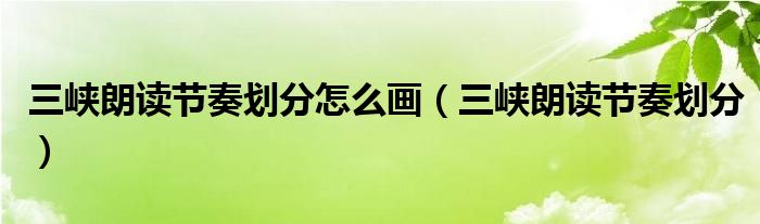 三峡朗读节奏划分怎么画（三峡朗读节奏划分）