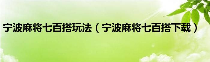 宁波麻将七百搭玩法（宁波麻将七百搭下载）