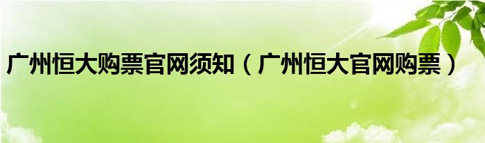 广州恒大购票官网须知（广州恒大官网购票）