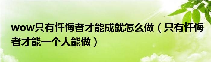 wow只有忏悔者才能成就怎么做（只有忏悔者才能一个人能做）