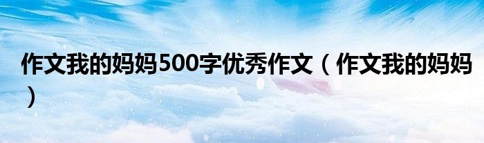 作文我的妈妈500字优秀作文（作文我的妈妈）