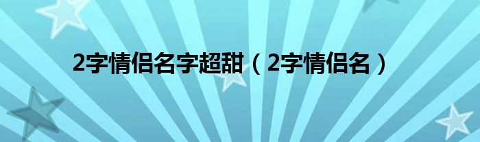 2字情侣名字超甜（2字情侣名）