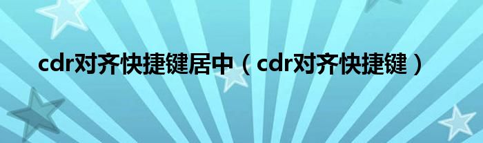 cdr对齐快捷键居中（cdr对齐快捷键）