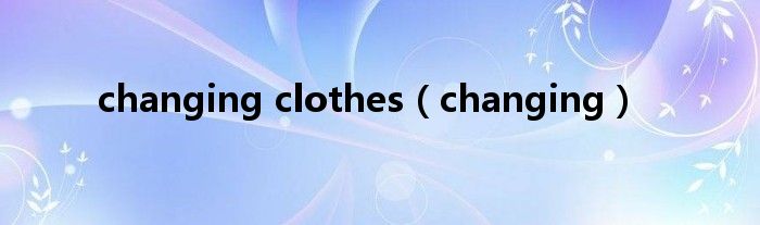 changing clothes（changing）