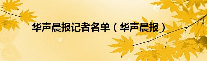 华声晨报记者名单（华声晨报）