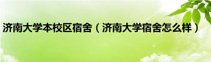 济南大学本校区宿舍（济南大学宿舍怎么样）