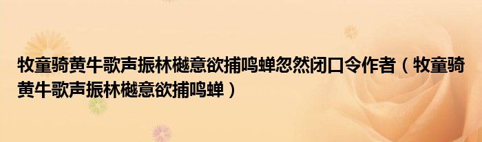 牧童骑黄牛歌声振林樾意欲捕鸣蝉忽然闭口令作者（牧童骑黄牛歌声振林樾意欲捕鸣蝉）