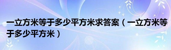 一立方米等于多少平方米求答案（一立方米等于多少平方米）