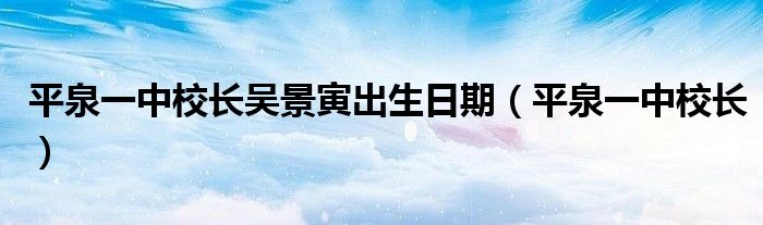 平泉一中校长吴景寅出生日期（平泉一中校长）