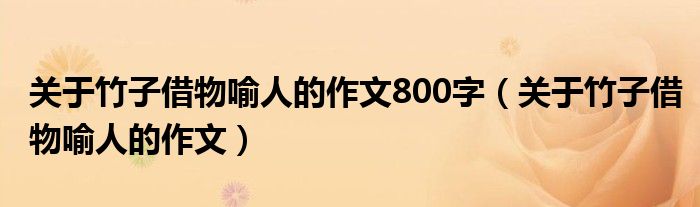 关于竹子借物喻人的作文800字（关于竹子借物喻人的作文）