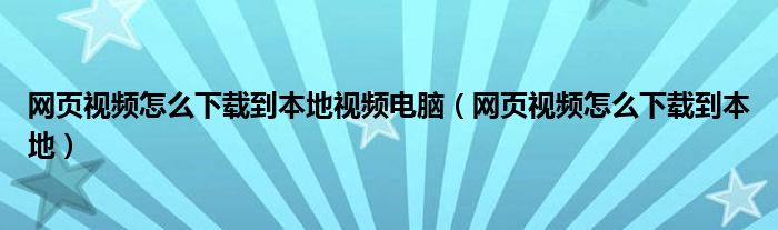 网页视频怎么下载到本地视频电脑（网页视频怎么下载到本地）