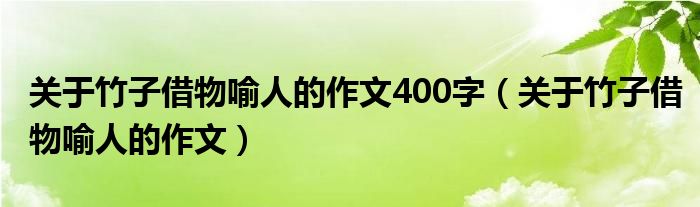 关于竹子借物喻人的作文400字（关于竹子借物喻人的作文）