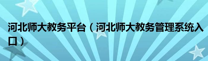 河北师大教务平台（河北师大教务管理系统入口）