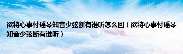 欲将心事付瑶琴知音少弦断有谁听怎么回（欲将心事付瑶琴知音少弦断有谁听）