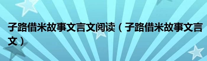 子路借米故事文言文阅读（子路借米故事文言文）