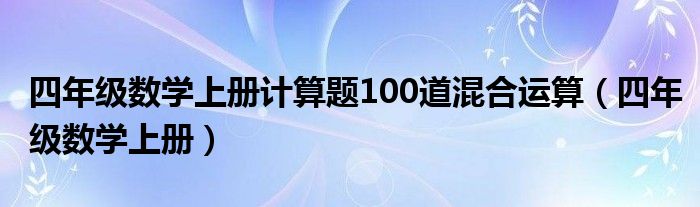 四年级数学上册计算题100道混合运算（四年级数学上册）