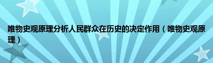 唯物史观原理分析人民群众在历史的决定作用（唯物史观原理）