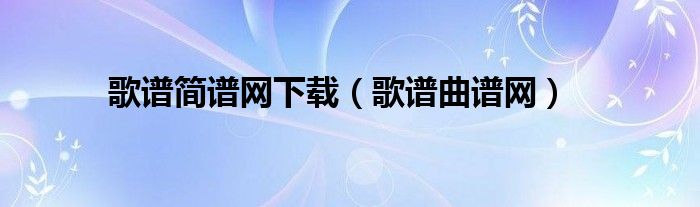 歌谱简谱网下载（歌谱曲谱网）