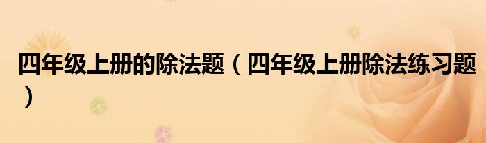 四年级上册的除法题（四年级上册除法练习题）