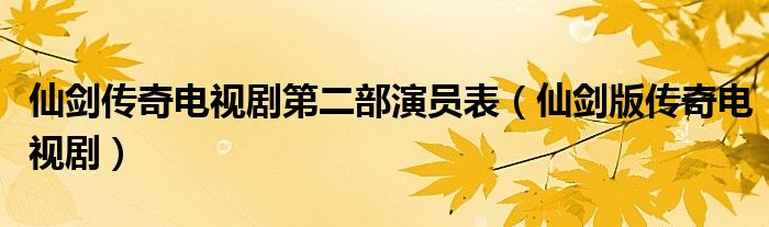 仙剑传奇电视剧第二部演员表（仙剑版传奇电视剧）