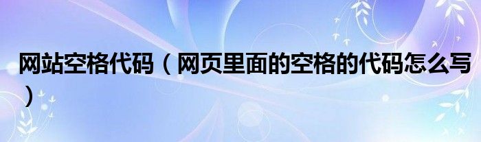 网站空格代码（网页里面的空格的代码怎么写）