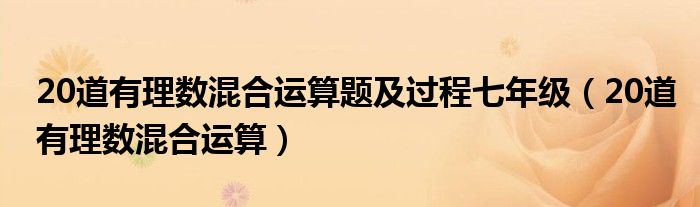 20道有理数混合运算题及过程七年级（20道有理数混合运算）