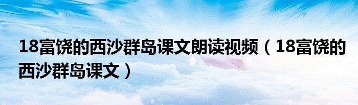 18富饶的西沙群岛课文朗读视频（18富饶的西沙群岛课文）