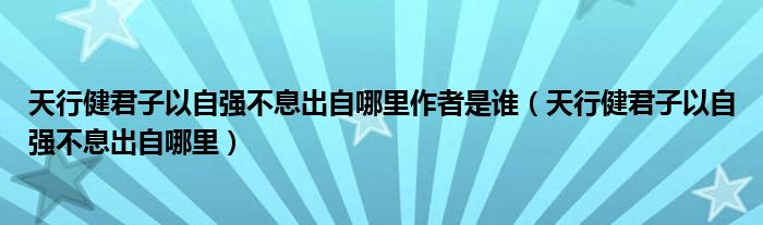 天行健君子以自强不息出自哪里作者是谁（天行健君子以自强不息出自哪里）