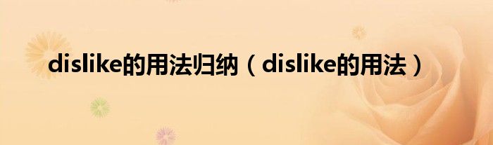 dislike的用法归纳（dislike的用法）