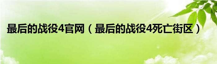 最后的战役4官网（最后的战役4死亡街区）