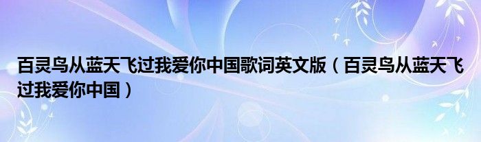 百灵鸟从蓝天飞过我爱你中国歌词英文版（百灵鸟从蓝天飞过我爱你中国）