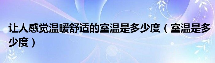 让人感觉温暖舒适的室温是多少度（室温是多少度）