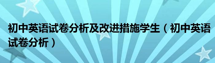 初中英语试卷分析及改进措施学生（初中英语试卷分析）