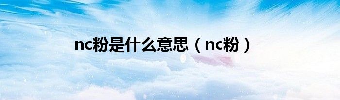 nc粉是什么意思（nc粉）