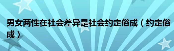 男女两性在社会差异是社会约定俗成（约定俗成）