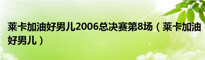 莱卡加油好男儿2006总决赛第8场（莱卡加油好男儿）