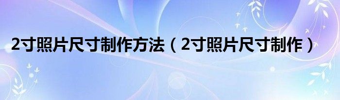 2寸照片尺寸制作方法（2寸照片尺寸制作）