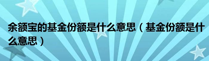 余额宝的基金份额是什么意思（基金份额是什么意思）