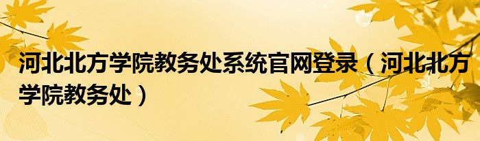 河北北方学院教务处系统官网登录（河北北方学院教务处）