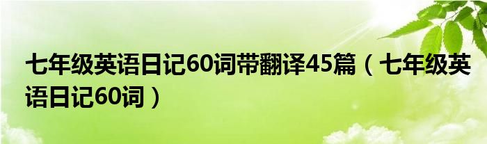 七年级英语日记60词带翻译45篇（七年级英语日记60词）