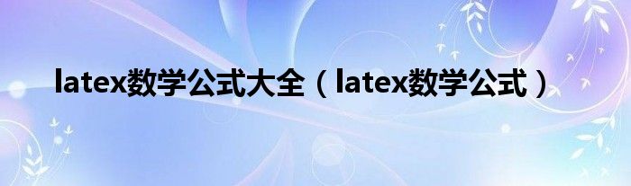 latex数学公式大全（latex数学公式）