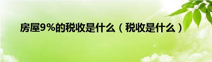 房屋9%的税收是什么（税收是什么）