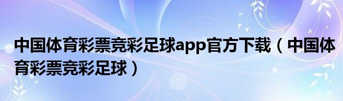 中国体育彩票竞彩足球app官方下载（中国体育彩票竞彩足球）