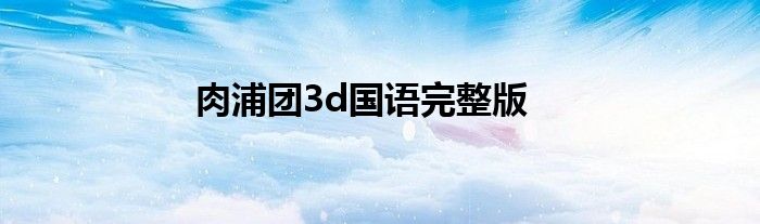 肉浦团3d国语完整版