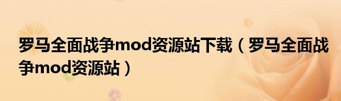 罗马全面战争mod资源站下载（罗马全面战争mod资源站）