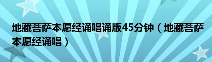 地藏菩萨本愿经诵唱诵版45分钟（地藏菩萨本愿经诵唱）