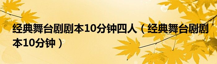 经典舞台剧剧本10分钟四人（经典舞台剧剧本10分钟）