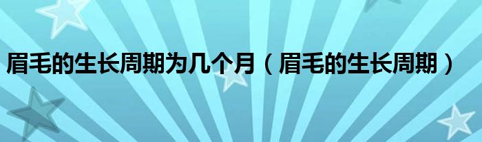 眉毛的生长周期为几个月（眉毛的生长周期）