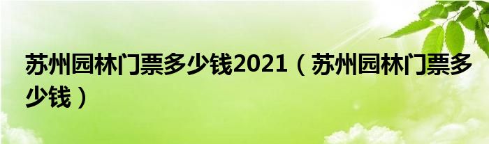 苏州园林门票多少钱2021（苏州园林门票多少钱）