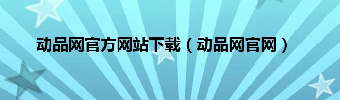 动品网官方网站下载（动品网官网）